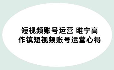 短视频账号运营 睢宁高作镇短视频账号运营心得